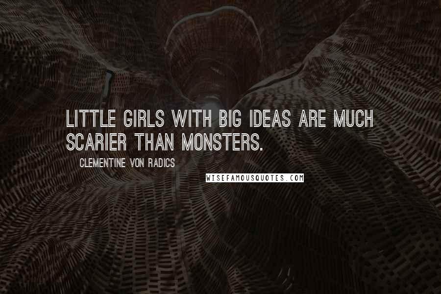 Clementine Von Radics Quotes: Little girls with big ideas are much scarier than monsters.