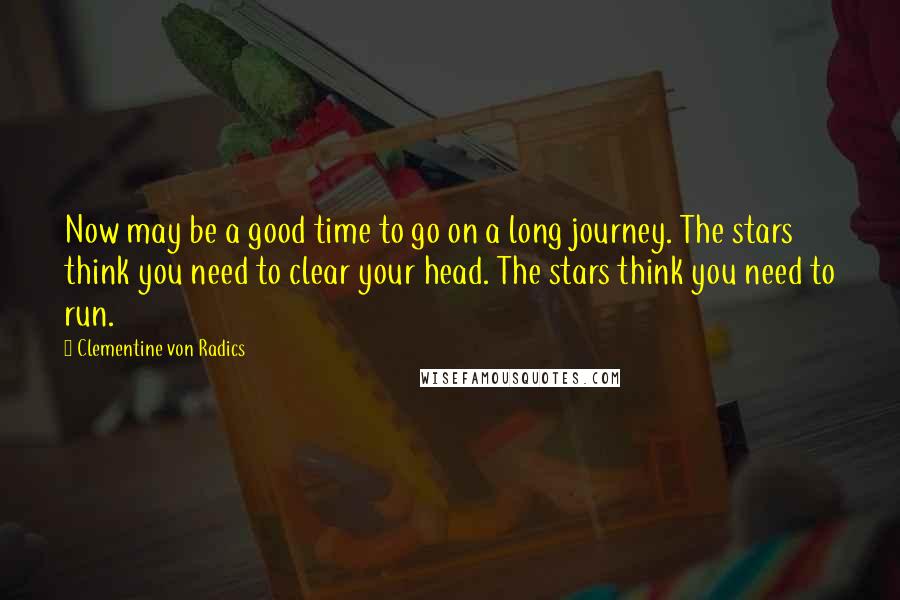 Clementine Von Radics Quotes: Now may be a good time to go on a long journey. The stars think you need to clear your head. The stars think you need to run.