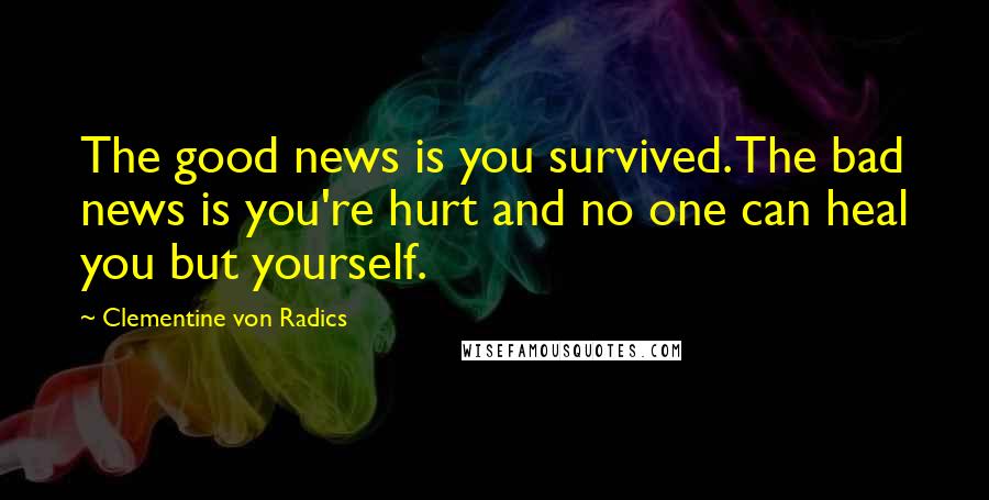 Clementine Von Radics Quotes: The good news is you survived. The bad news is you're hurt and no one can heal you but yourself.