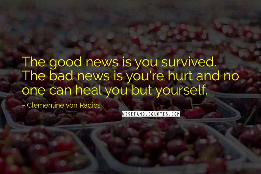 Clementine Von Radics Quotes: The good news is you survived. The bad news is you're hurt and no one can heal you but yourself.