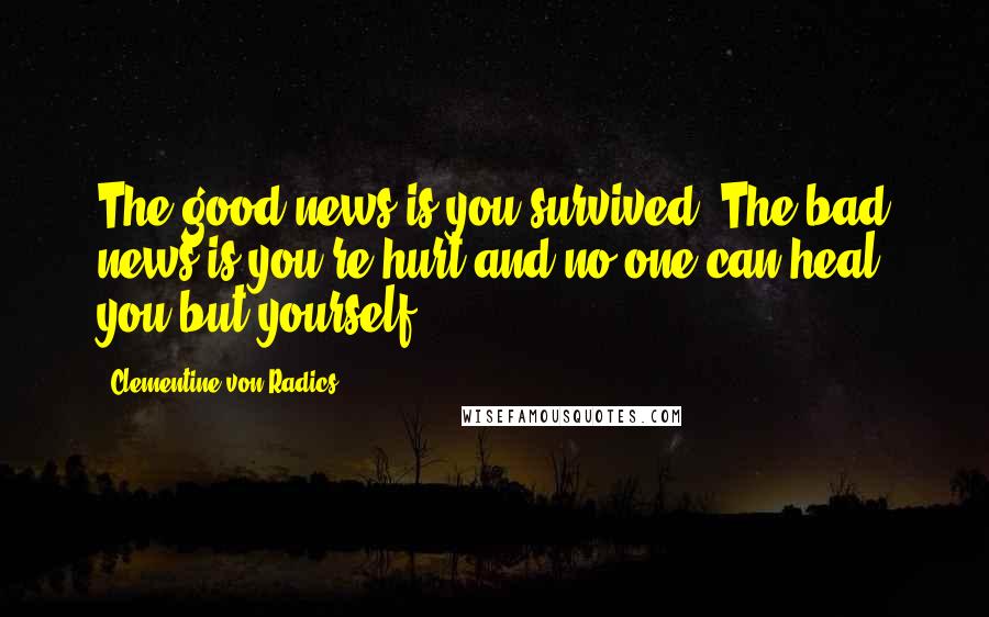 Clementine Von Radics Quotes: The good news is you survived. The bad news is you're hurt and no one can heal you but yourself.