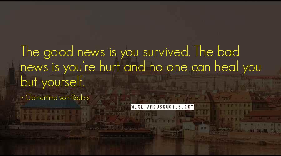 Clementine Von Radics Quotes: The good news is you survived. The bad news is you're hurt and no one can heal you but yourself.