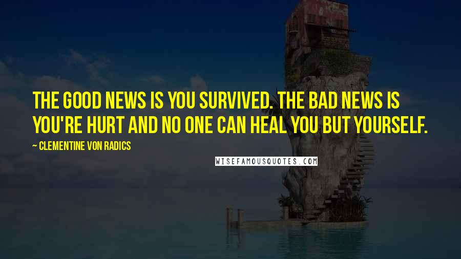 Clementine Von Radics Quotes: The good news is you survived. The bad news is you're hurt and no one can heal you but yourself.