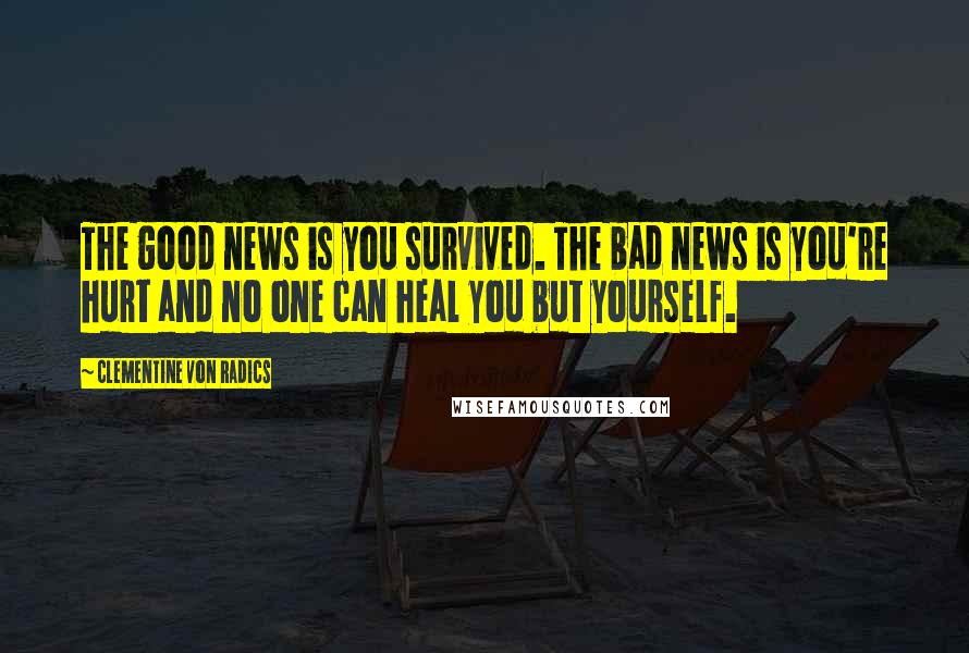 Clementine Von Radics Quotes: The good news is you survived. The bad news is you're hurt and no one can heal you but yourself.