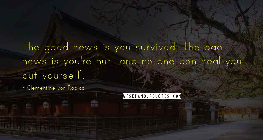 Clementine Von Radics Quotes: The good news is you survived. The bad news is you're hurt and no one can heal you but yourself.