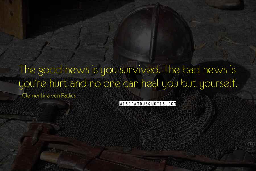 Clementine Von Radics Quotes: The good news is you survived. The bad news is you're hurt and no one can heal you but yourself.