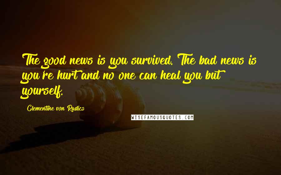 Clementine Von Radics Quotes: The good news is you survived. The bad news is you're hurt and no one can heal you but yourself.