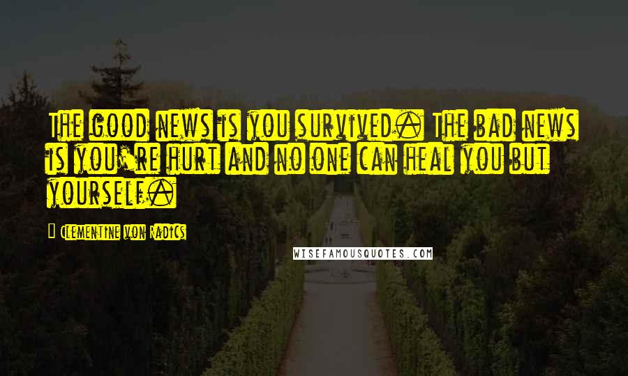 Clementine Von Radics Quotes: The good news is you survived. The bad news is you're hurt and no one can heal you but yourself.
