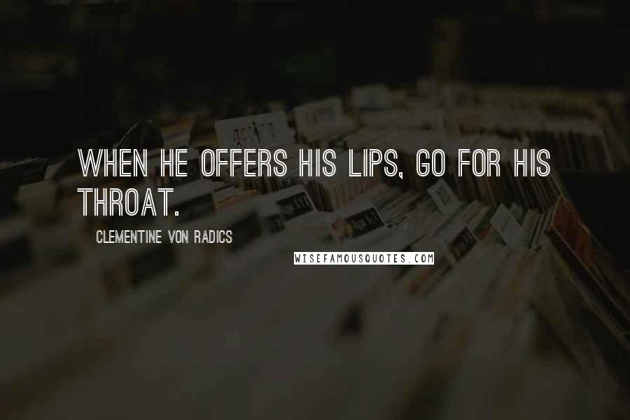 Clementine Von Radics Quotes: When he offers his lips, go for his throat.