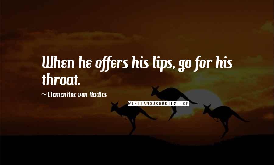 Clementine Von Radics Quotes: When he offers his lips, go for his throat.