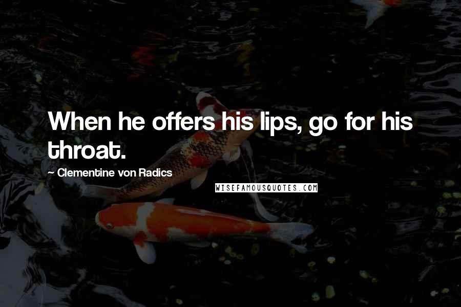 Clementine Von Radics Quotes: When he offers his lips, go for his throat.