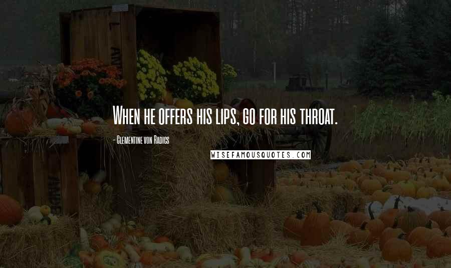 Clementine Von Radics Quotes: When he offers his lips, go for his throat.