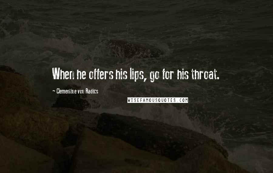 Clementine Von Radics Quotes: When he offers his lips, go for his throat.