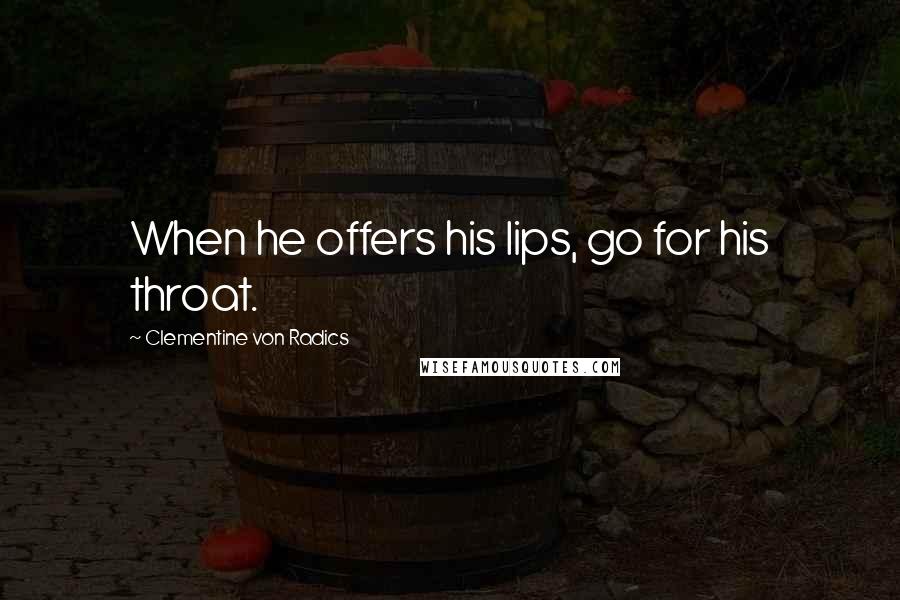 Clementine Von Radics Quotes: When he offers his lips, go for his throat.