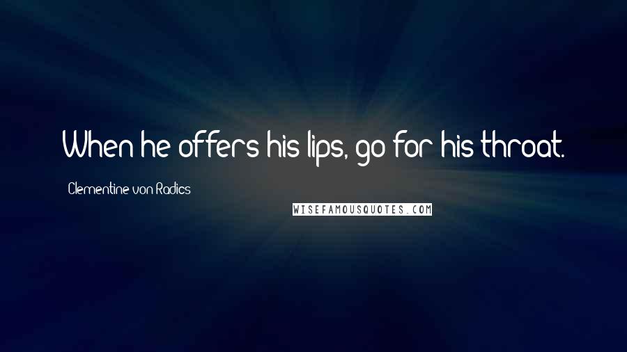 Clementine Von Radics Quotes: When he offers his lips, go for his throat.