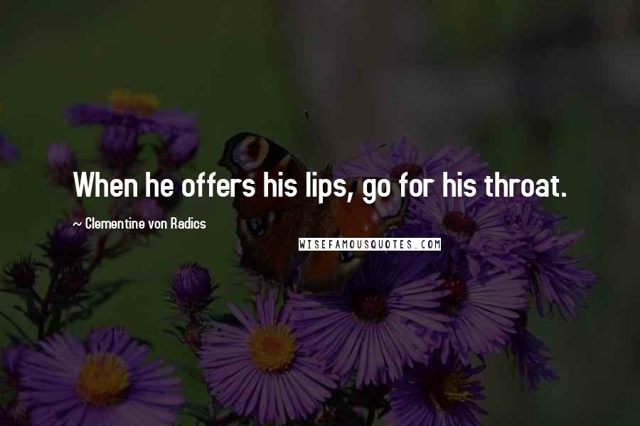 Clementine Von Radics Quotes: When he offers his lips, go for his throat.