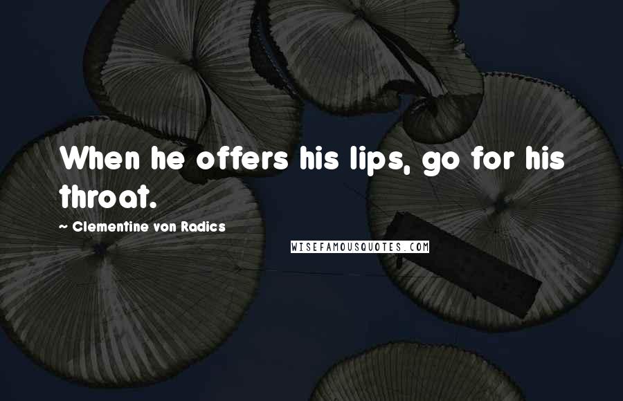 Clementine Von Radics Quotes: When he offers his lips, go for his throat.