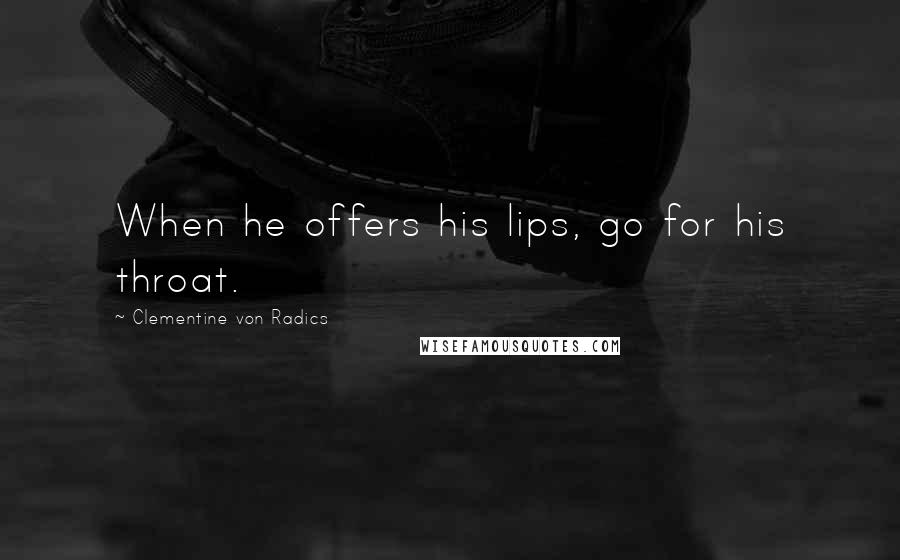 Clementine Von Radics Quotes: When he offers his lips, go for his throat.