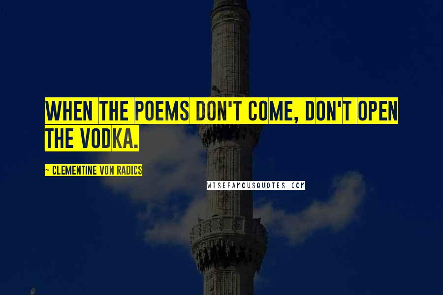 Clementine Von Radics Quotes: When the poems don't come, don't open the vodka.