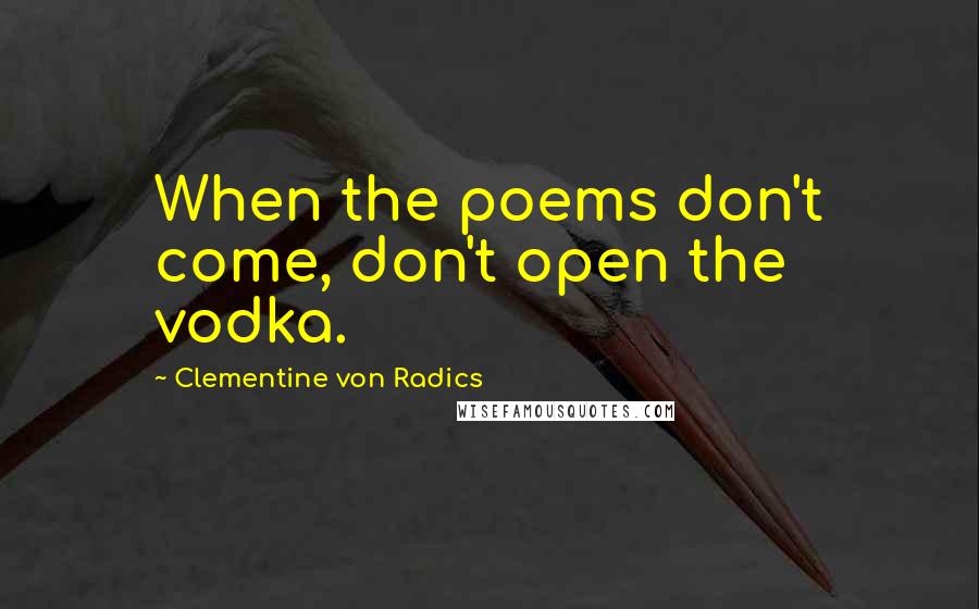 Clementine Von Radics Quotes: When the poems don't come, don't open the vodka.