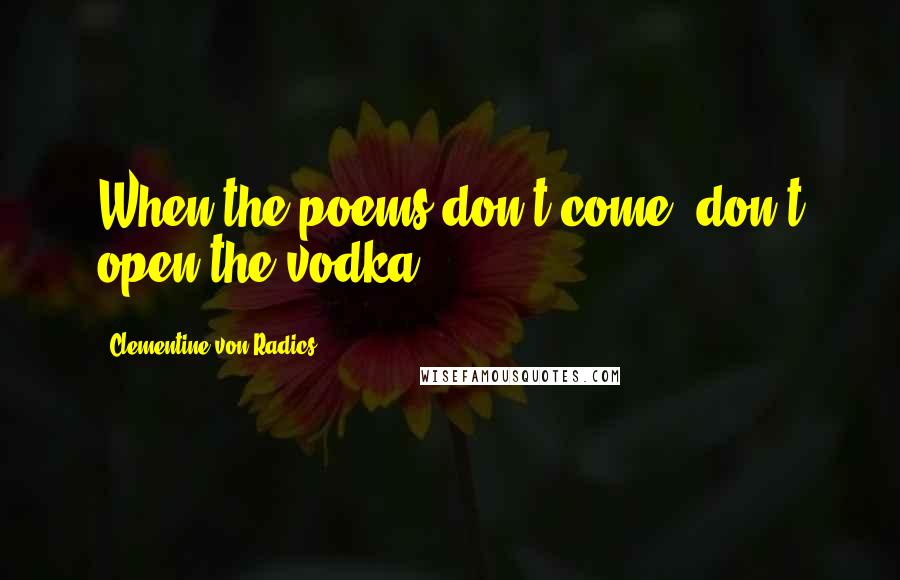 Clementine Von Radics Quotes: When the poems don't come, don't open the vodka.