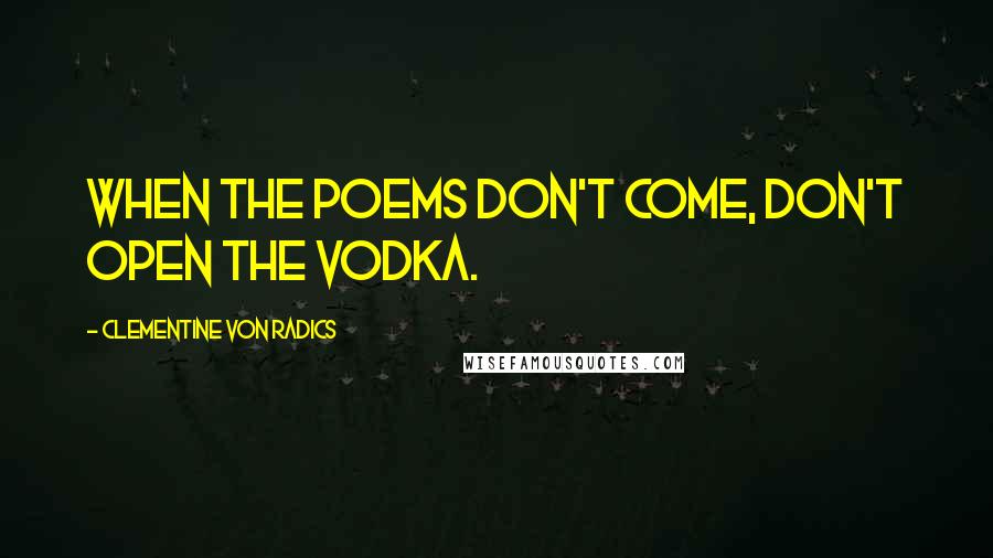 Clementine Von Radics Quotes: When the poems don't come, don't open the vodka.