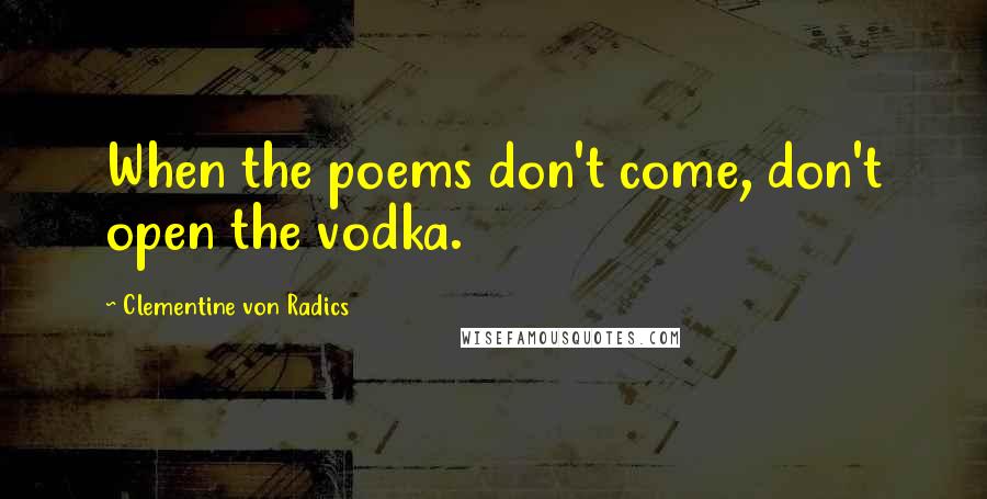 Clementine Von Radics Quotes: When the poems don't come, don't open the vodka.