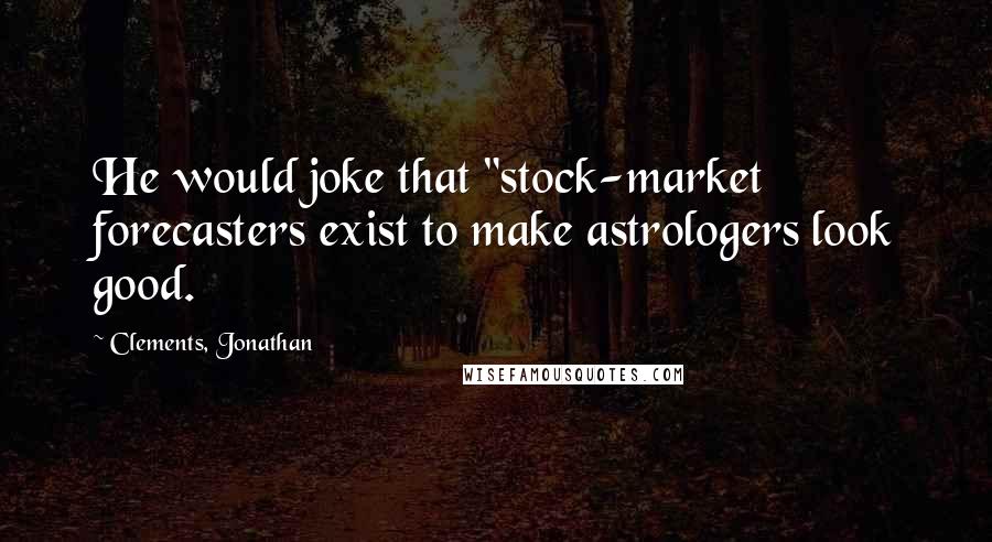 Clements, Jonathan Quotes: He would joke that "stock-market forecasters exist to make astrologers look good.