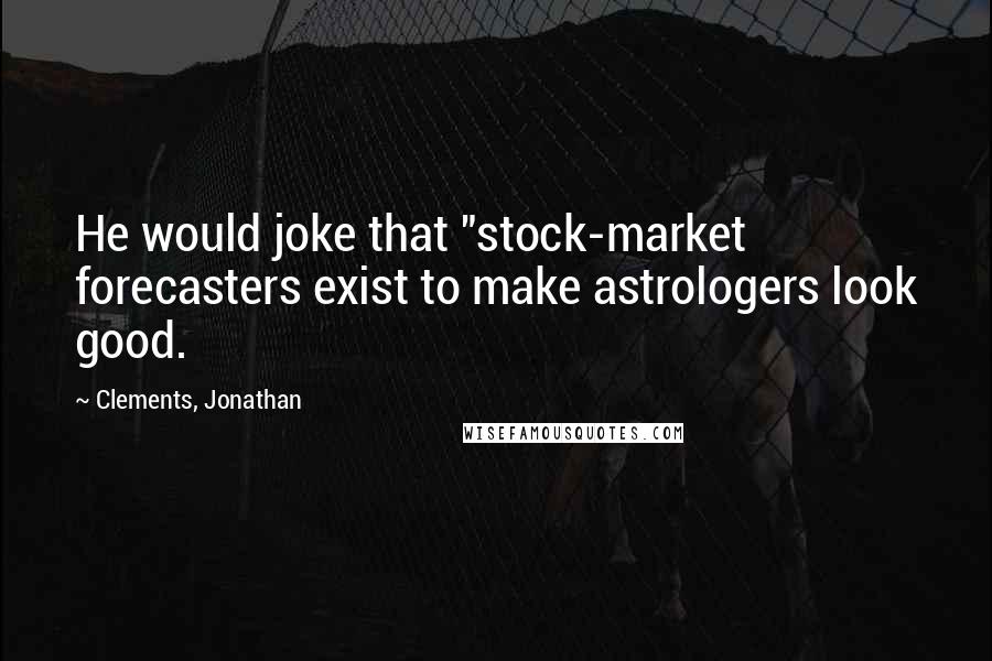 Clements, Jonathan Quotes: He would joke that "stock-market forecasters exist to make astrologers look good.