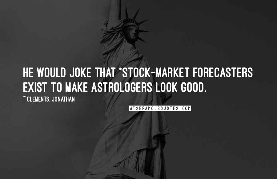 Clements, Jonathan Quotes: He would joke that "stock-market forecasters exist to make astrologers look good.