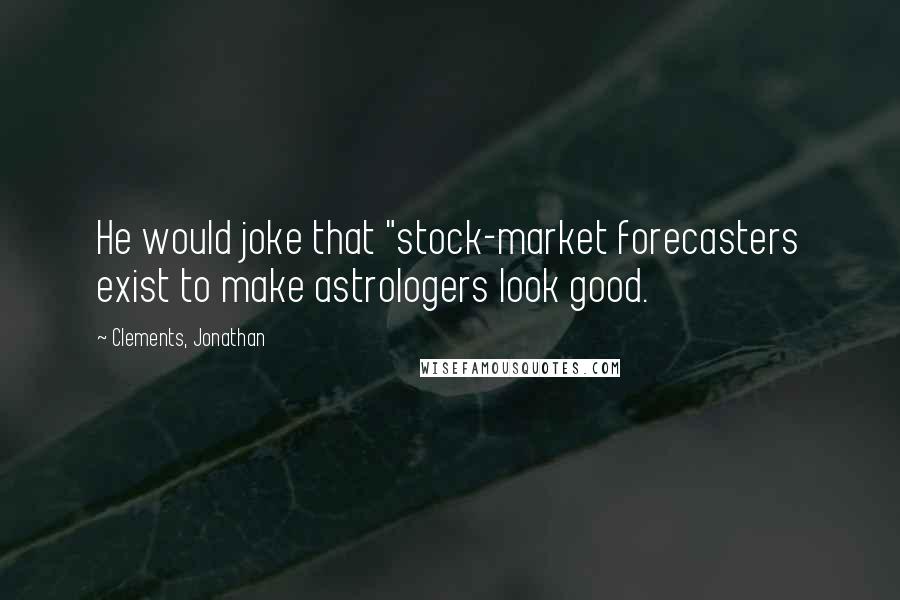 Clements, Jonathan Quotes: He would joke that "stock-market forecasters exist to make astrologers look good.