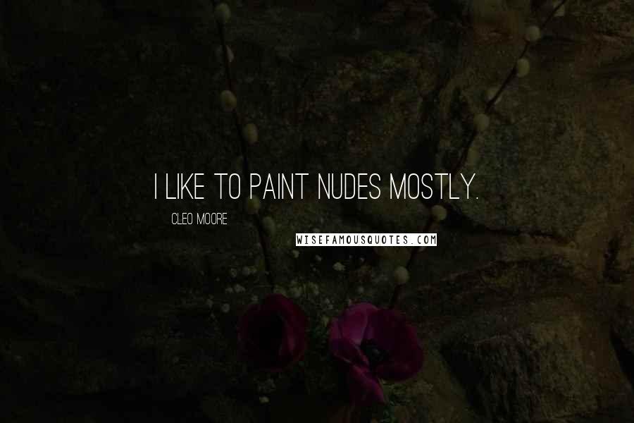 Cleo Moore Quotes: I like to paint nudes mostly.