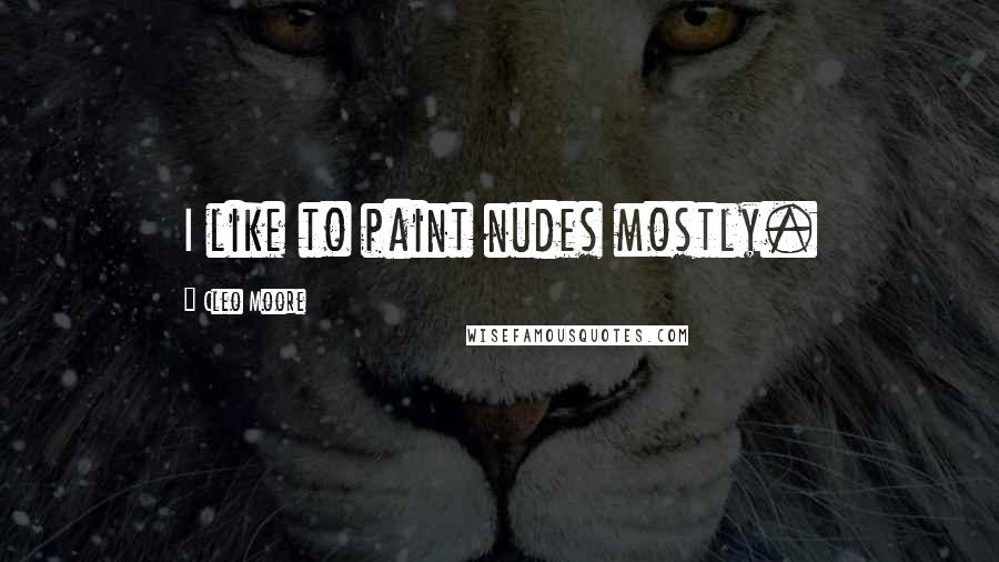 Cleo Moore Quotes: I like to paint nudes mostly.