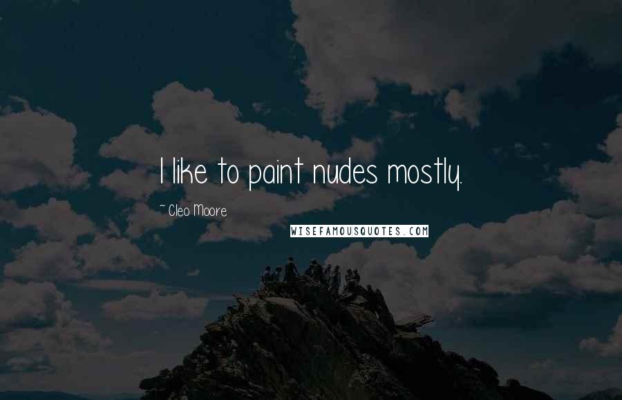 Cleo Moore Quotes: I like to paint nudes mostly.