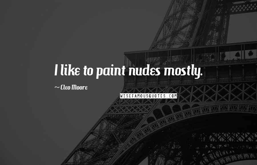 Cleo Moore Quotes: I like to paint nudes mostly.