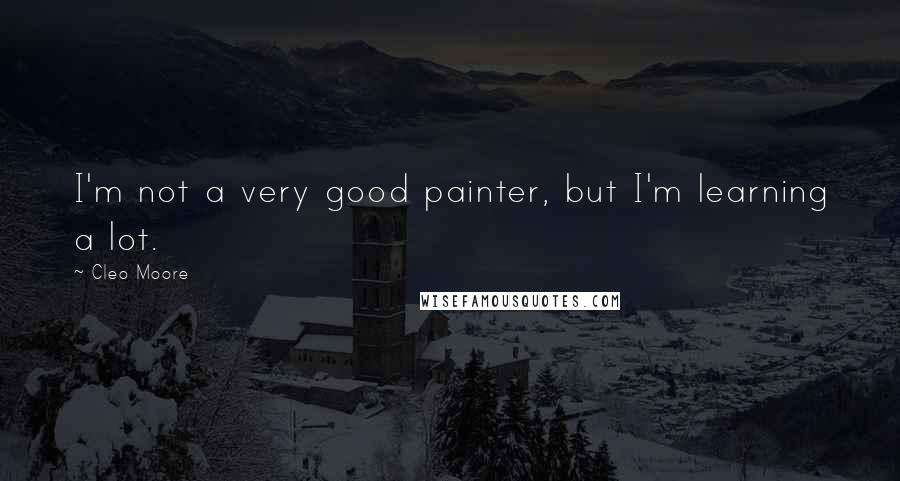 Cleo Moore Quotes: I'm not a very good painter, but I'm learning a lot.