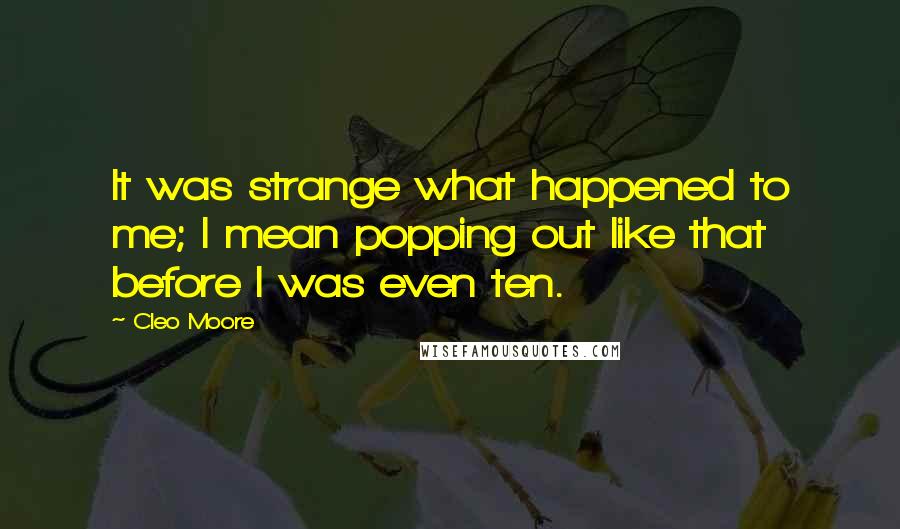 Cleo Moore Quotes: It was strange what happened to me; I mean popping out like that before I was even ten.