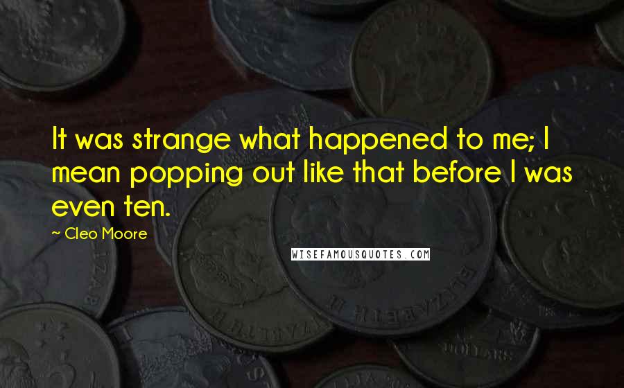 Cleo Moore Quotes: It was strange what happened to me; I mean popping out like that before I was even ten.