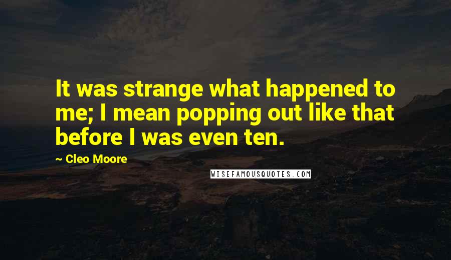 Cleo Moore Quotes: It was strange what happened to me; I mean popping out like that before I was even ten.
