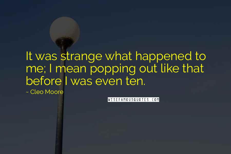 Cleo Moore Quotes: It was strange what happened to me; I mean popping out like that before I was even ten.