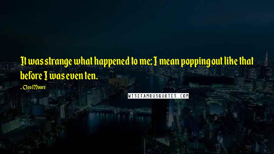 Cleo Moore Quotes: It was strange what happened to me; I mean popping out like that before I was even ten.