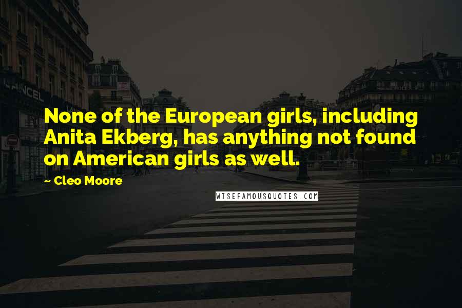 Cleo Moore Quotes: None of the European girls, including Anita Ekberg, has anything not found on American girls as well.