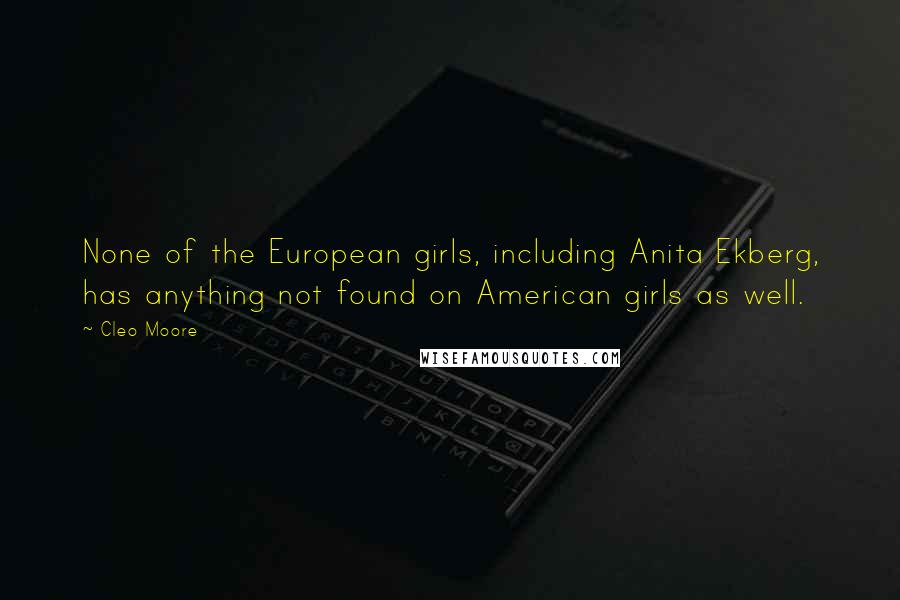 Cleo Moore Quotes: None of the European girls, including Anita Ekberg, has anything not found on American girls as well.