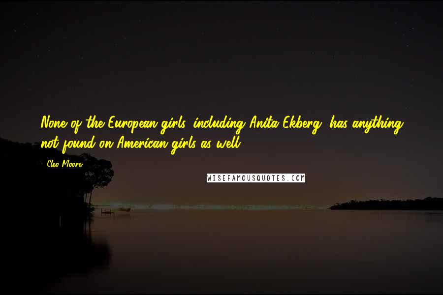 Cleo Moore Quotes: None of the European girls, including Anita Ekberg, has anything not found on American girls as well.