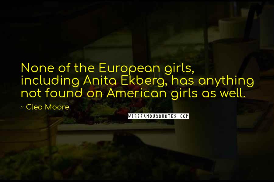 Cleo Moore Quotes: None of the European girls, including Anita Ekberg, has anything not found on American girls as well.