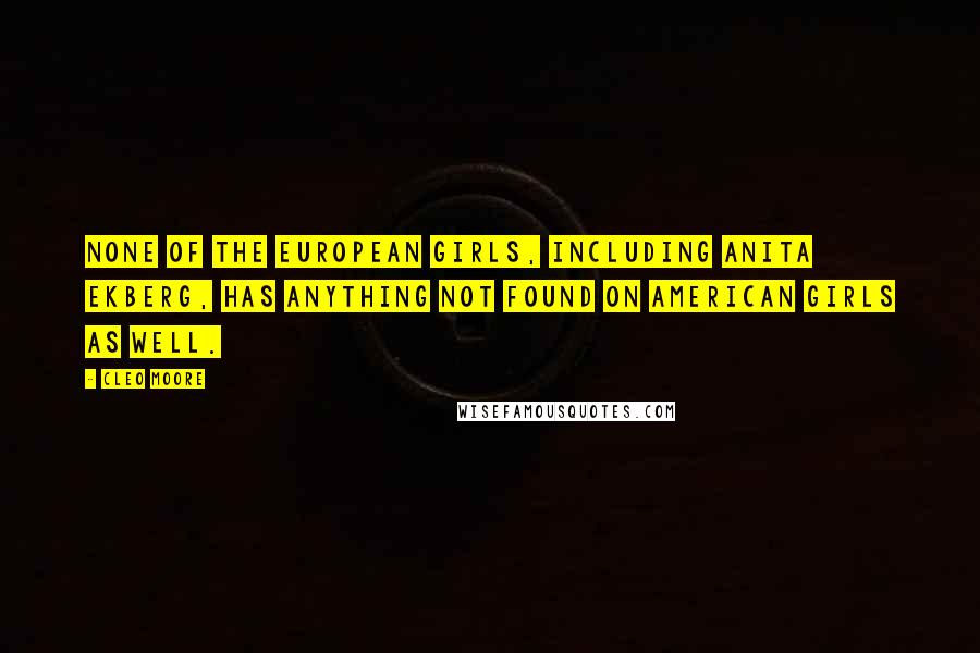 Cleo Moore Quotes: None of the European girls, including Anita Ekberg, has anything not found on American girls as well.