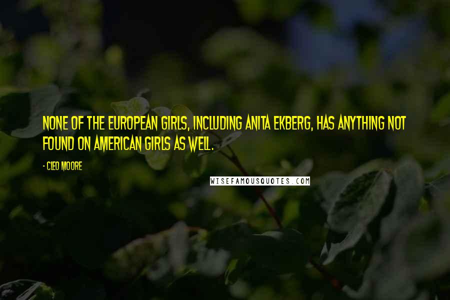 Cleo Moore Quotes: None of the European girls, including Anita Ekberg, has anything not found on American girls as well.