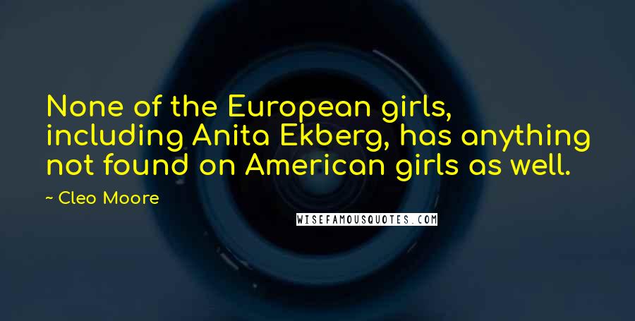 Cleo Moore Quotes: None of the European girls, including Anita Ekberg, has anything not found on American girls as well.