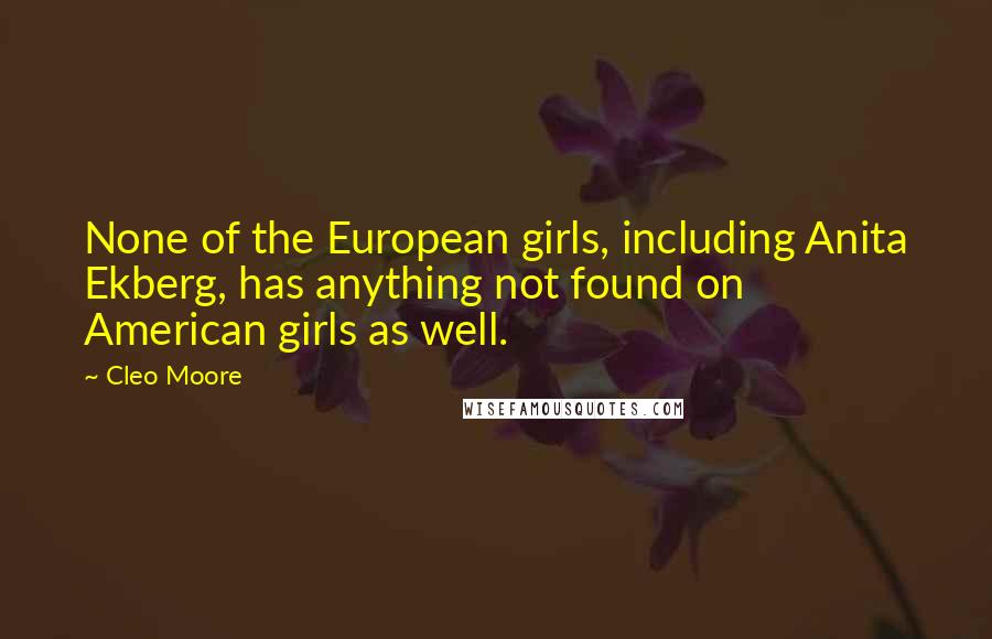 Cleo Moore Quotes: None of the European girls, including Anita Ekberg, has anything not found on American girls as well.