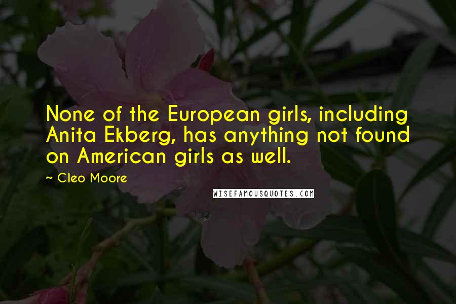 Cleo Moore Quotes: None of the European girls, including Anita Ekberg, has anything not found on American girls as well.